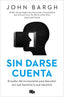 SIN DARSE CUENTA | JOHN BARGH | B DE BOLSILLO | 9788413147093