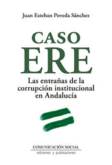 CASO ERE ENTRAÑAS CORRUPCION INSTITUCIONAL EN ANDALUCIA | POVEDA SANCHEZ,JUAN ESTEBAN | COMUNICACION SOCIAL EDICIONES | 9788415544982