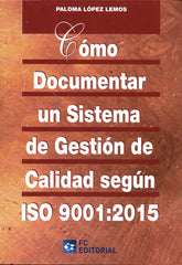 COMO DOCUMENTAR UN SISTEMA DE GESTION CALIDAD ISO 9001:2015 | LOPEZ LEMOS,PALOMA | FUNDACION CONFEMETAL FC | 9788415781639