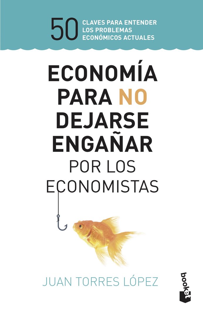 ECONOMIA PARA NO DEJARSE ENGAÑAR POR LOS ECONOMISTAS | JUAN TORRES LOPEZ | BOOKET | 9788423430147