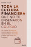 TODA LA CULTURA FINANCIERA QUE NO TE ENSEÑARON EN EL COLEGIO - 9788423435951