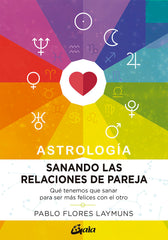 ASTROLOGIA SANANDO LAS RELACIONES DE PAREJA I Flores Laymuns, Pablo I Gaia Ediciones I 9788484458234