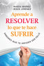 APRENDE A RESOLVER LO QUE TE HACE SUFRIR - 9788491645108