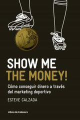 SHOW ME THE MONEY COMO CONSEGUIR DINERO A TRAVES MARKETING | CALZADA MANGUES,ESTEVE | LIBROS DE CABECERA | 9788493950743