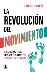 La revolución del movimiento: Libera tus pies, desata tus límites, conquista tu salud