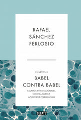 Babel contra Babel (Ensayos 3): Asuntos internacionales. Sobre la guerra. Apuntes de polemología.. Rafael Sánchez Ferlosio (DEBATE) 9788410214378