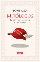 Mitólogos: El arte de seducir a las masas. Toni Aira Foix (DEBATE) 9788410214682