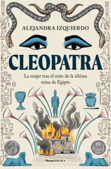 Cleopatra: La mujer tras el mito de la última reina de Egipto. Alejandra Izquierdo (Roca Editorial) 9788410096943