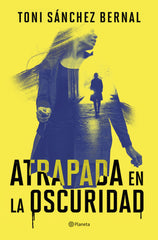 Atrapada en la oscuridad. Toni Sánchez Bernal (Editorial Planeta) 9788408305859