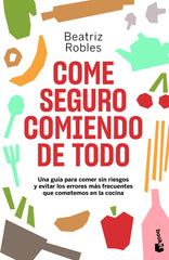 Come seguro comiendo de todo: Una guía para comer sin riesgos y evitar los errores más frecuentes que cometemos en la cocina. Beatriz Robles (Booket) 9788408246473