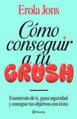 Cómo conseguir a tu crush: Enamórate de ti, gana seguridad y consigue tus objetivos con éxito. Erola Jons (Editorial Planeta) 9788408315650