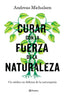 Curar con la fuerza de la naturaleza: Un médico en defensa de la naturopatía