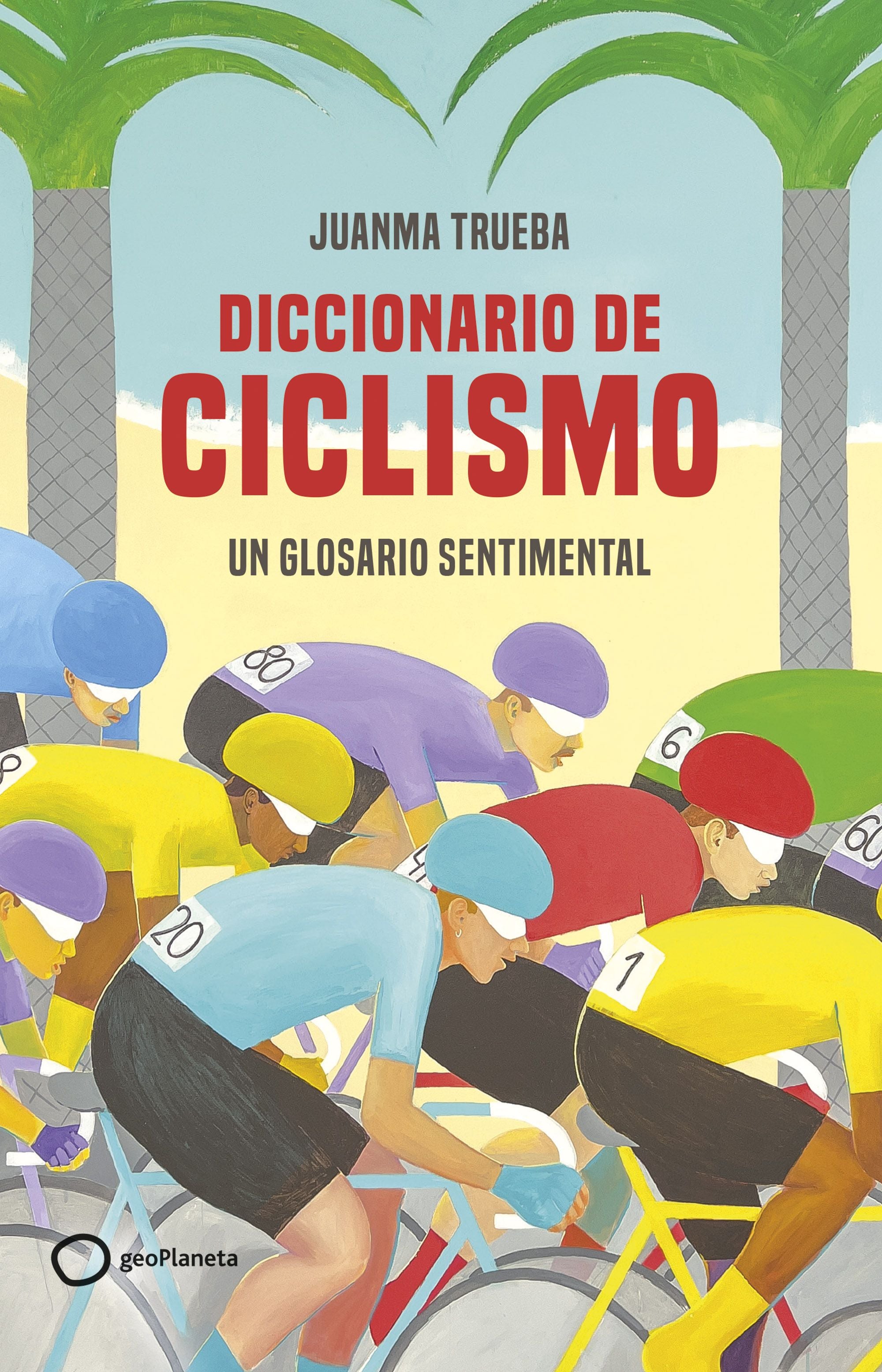 Diccionario de ciclismo: Un glosario sentimental. Juanma Trueba Fajardo (GeoPlaneta) 9788408269366