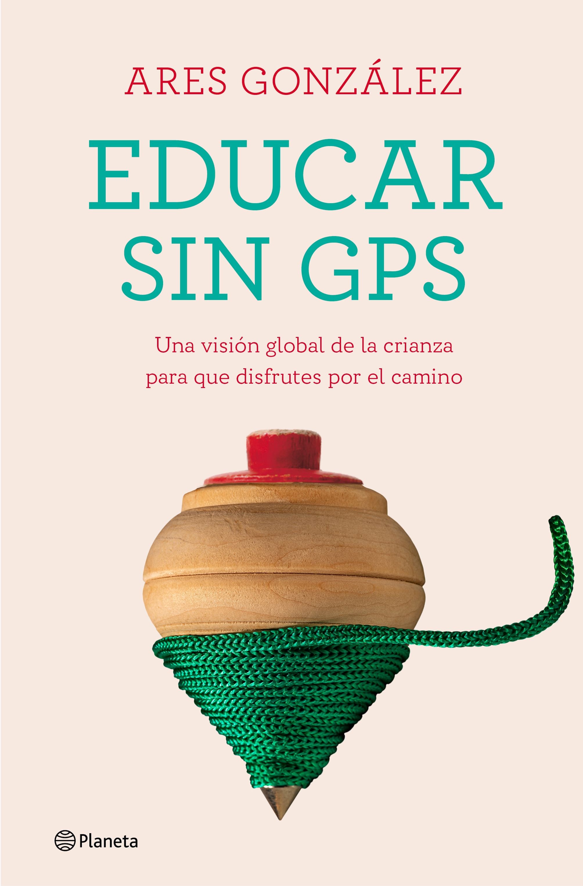Educar sin GPS: Una visión global de la crianza para que disfrutes por el camino. Ares González (Editorial Planeta) 9788408240693