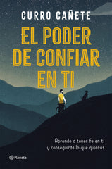El poder de confiar en ti: Aprende a tener fe en ti y conseguirás lo que quieras. Curro Cañete (Editorial Planeta) 9788408205630