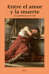 Entre el amor y la muerte. Las pasiones en el arte: Las pasiones en el arte. Varios Autores (Editorial Crítica) 9788408310655