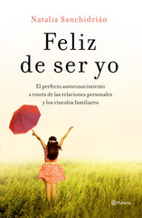 Feliz de ser yo: El perfecto autoconocimiento a través de las relaciones personales y los vínculos familiares. Natalia Sanchidrián (Editorial Planeta) 9788408210535