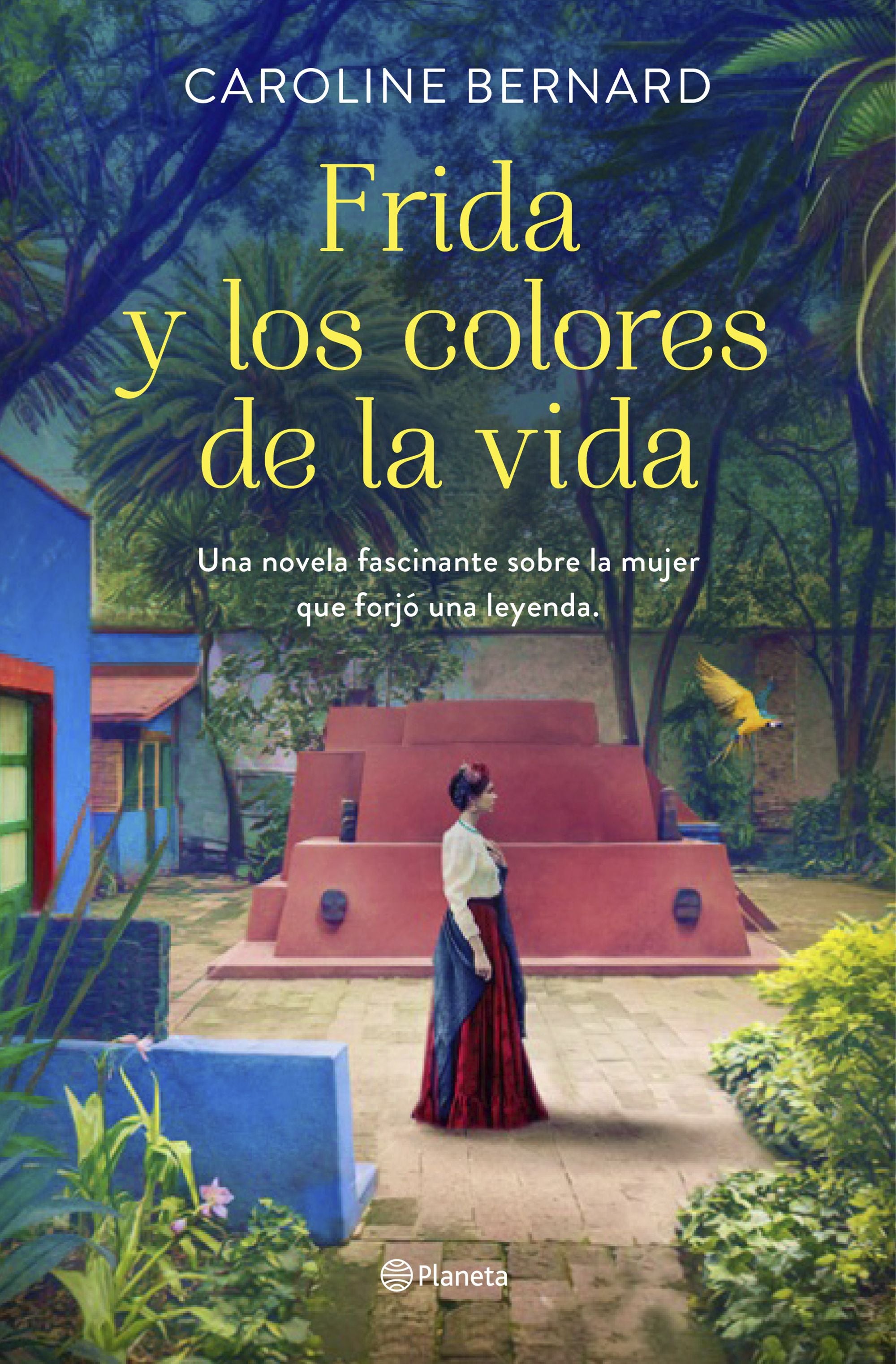 Frida y los colores de la vida: Una novela fascinante sobre la mujer que forjó una leyenda. Caroline Bernard (Editorial Planeta) 9788408241249