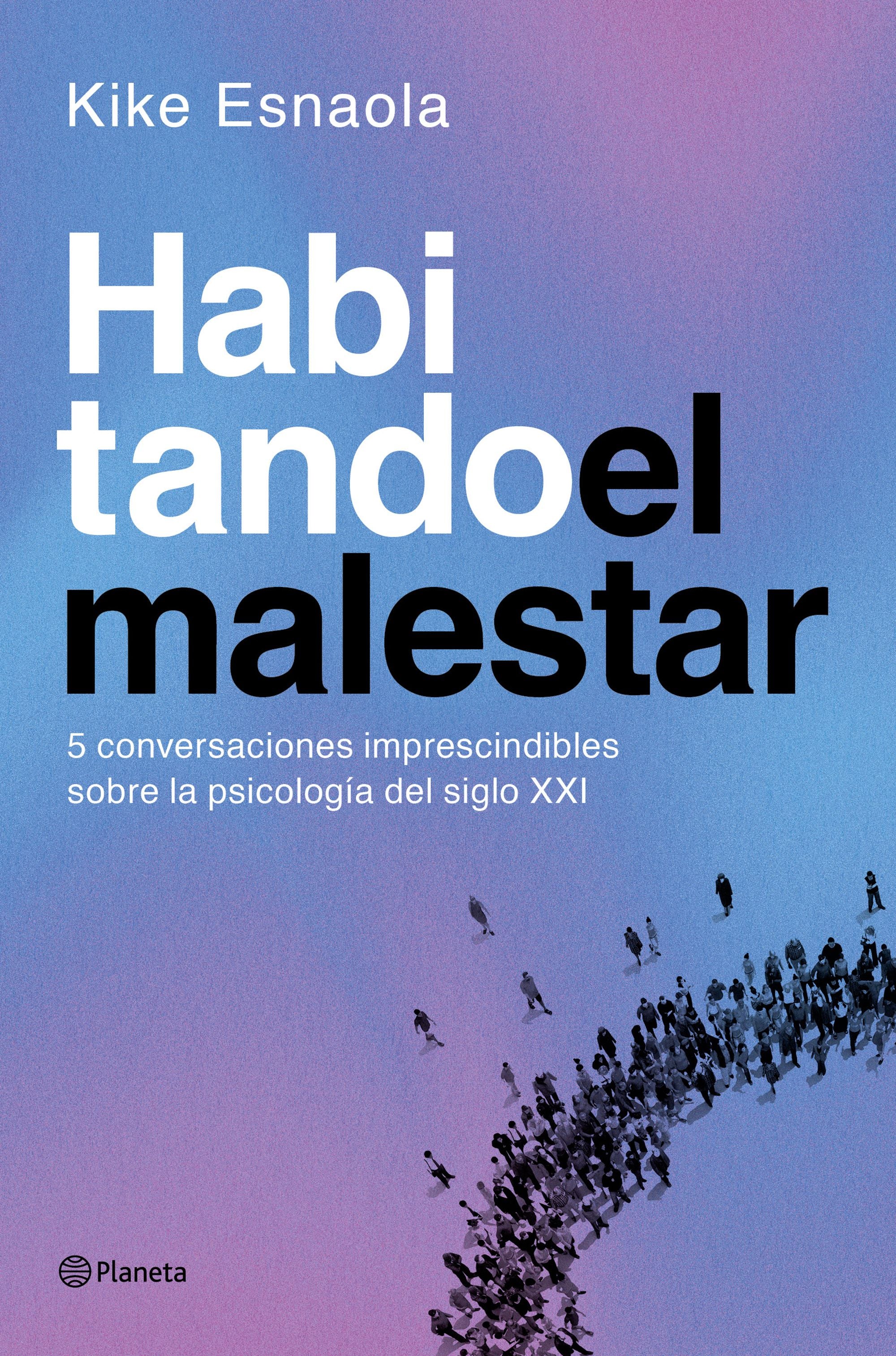 Habitando el malestar: Cinco conversaciones imprescindibles sobre la psicología del siglo XXI. Kike Esnaola (Editorial Planeta) 9788408318620