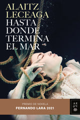 Hasta donde termina el mar: Premio de Novela Fernando Lara 2021. Alaitz Leceaga (Editorial Planeta) 9788408245421