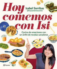 Hoy comemos con Isi: Cocina de emociones con un sinfín de recetas sanadoras. Isabel Sorribas (@hoycomemosconisi) (Editorial Planeta) 9788408294443