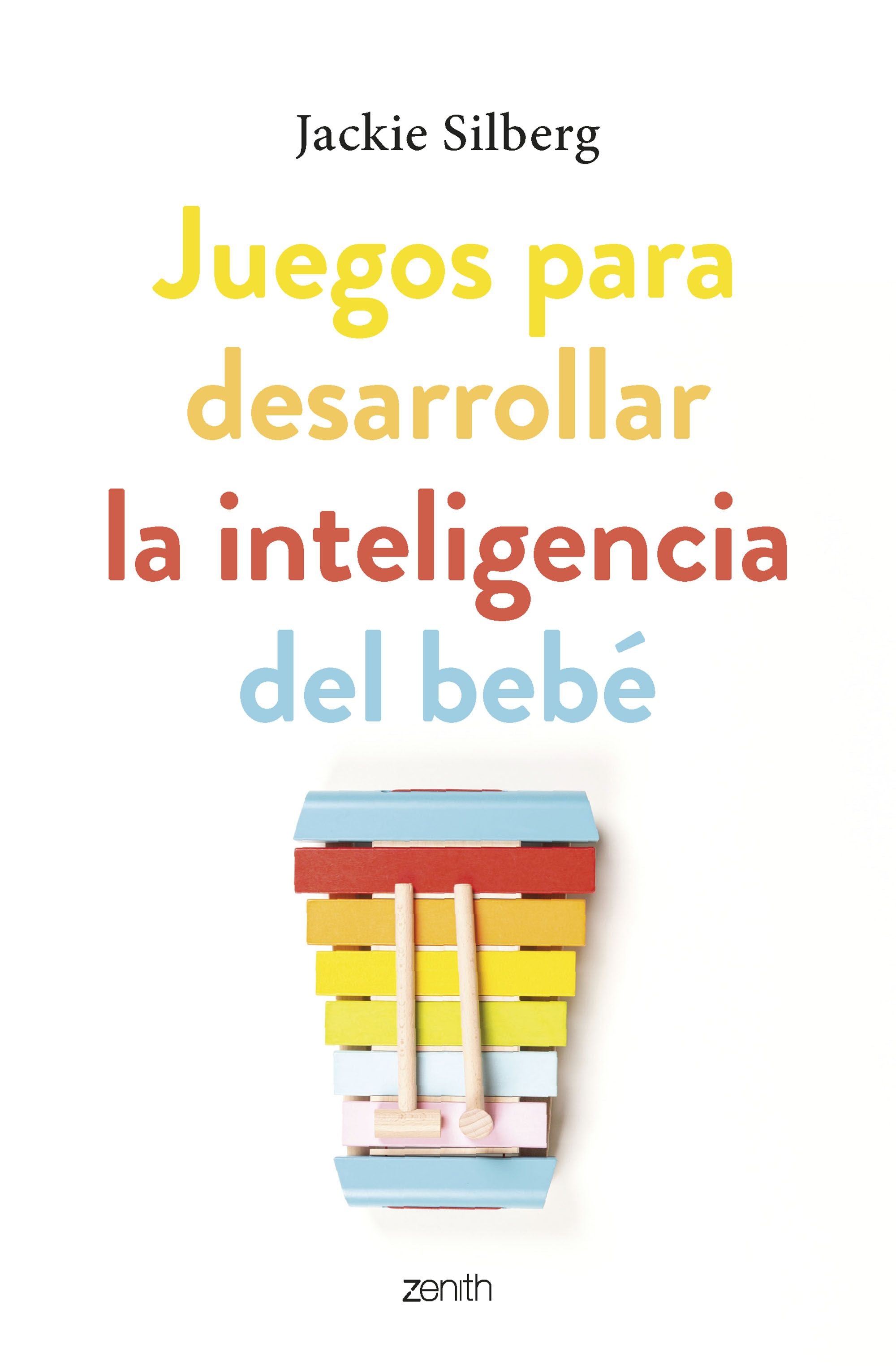 Juegos para desarrollar la inteligencia del bebé: Actividades sencillas para estimular su desarrollo desde los primeros días de vida. Jackie Silberg (Zenith) 9788408270799