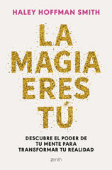 La magia eres tú: Descubre el poder de tu mente para transformar tu realidad. Haley Hoffman Smith (Zenith) 9788408309376