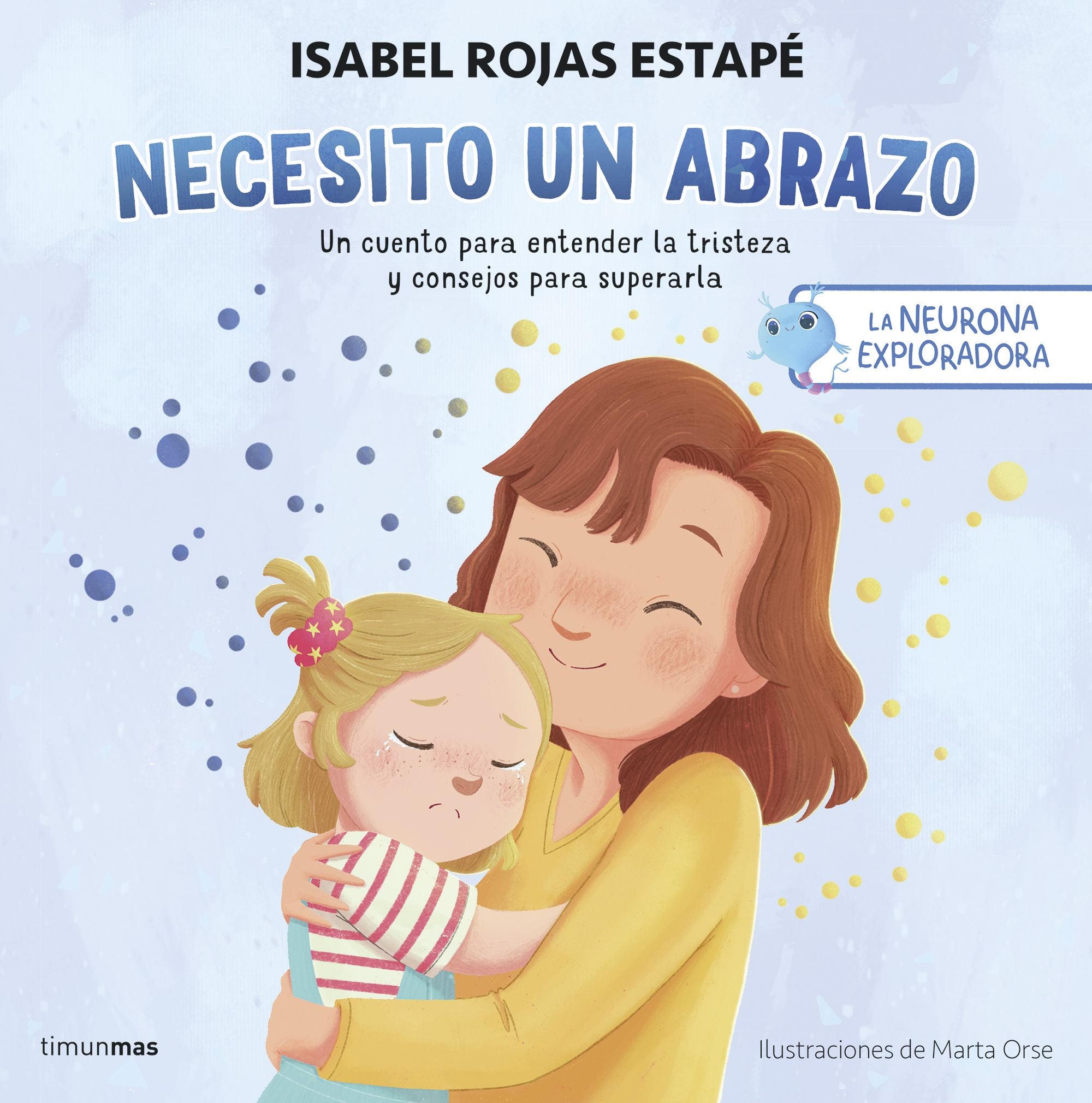 La neurona exploradora. Necesito un abrazo: Un cuento para entender la tristeza y consejos para superarla. Isabel Rojas Estapé (Timun Mas Infantil) 9788408292517