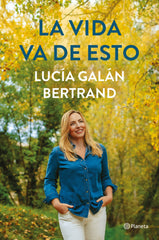 La vida va de esto. Lucía Galán Bertrand (Editorial Planeta) 9788408252900