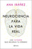 Neurociencia para la vida real: Los 10 pasos que mejoran tu cerebro. Ana Ibáñez (Editorial Planeta) 9788408317210