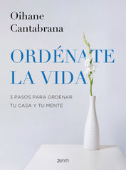 Ordénate la vida: 3 pasos para ordenar tu casa y tu mente. Oihane Cantabrana (Zenith) 9788408265832