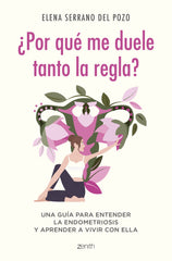 ¿Por qué me duele tanto la regla?: Una guía para entender la endometriosis y aprender a vivir con ella. Elena Serrano (Zenith) 9788408269960