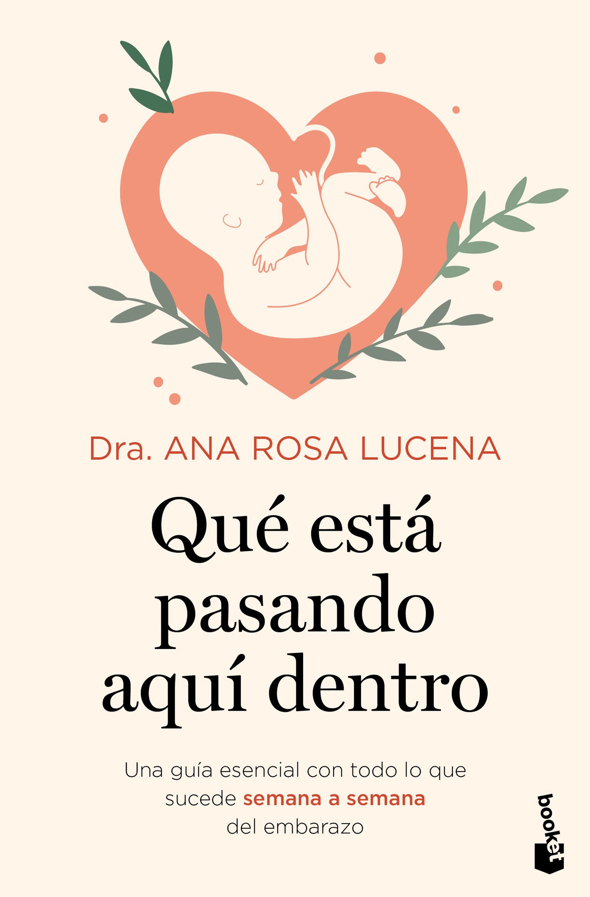 Qué está pasando aquí dentro: Una guía esencial con todo lo que sucede semana a semana del embarazo. Dra. Ana Rosa Lucena (Booket) 9788408302933