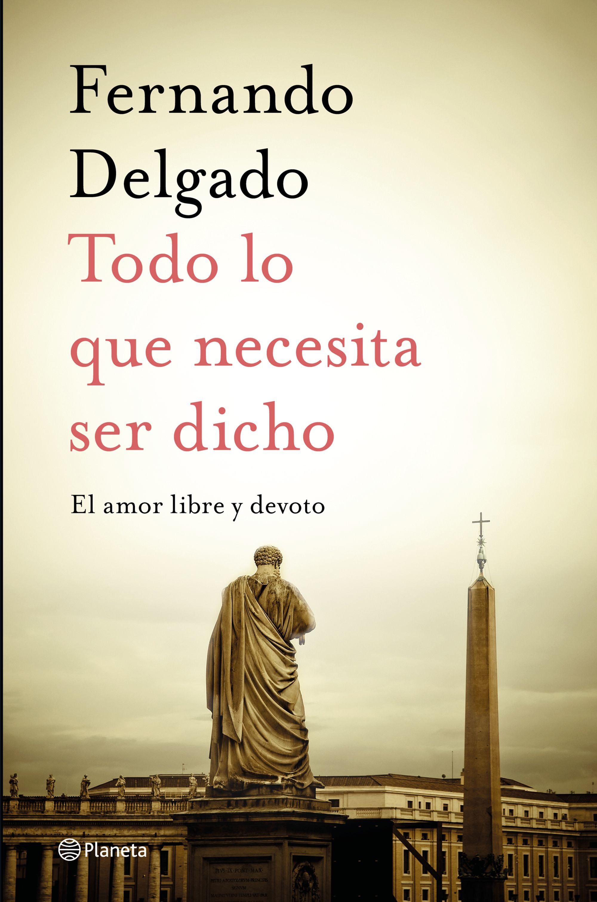 Todo lo que necesita ser dicho: El amor libre y devoto. Fernando Delgado (Editorial Planeta) 9788408232056