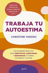 Trabaja tu autoestima: Un cuaderno práctico para identificar, cuestionar y reinventar tu forma de pensar y actuar. Christine Yarosh (Zenith) 9788408301103