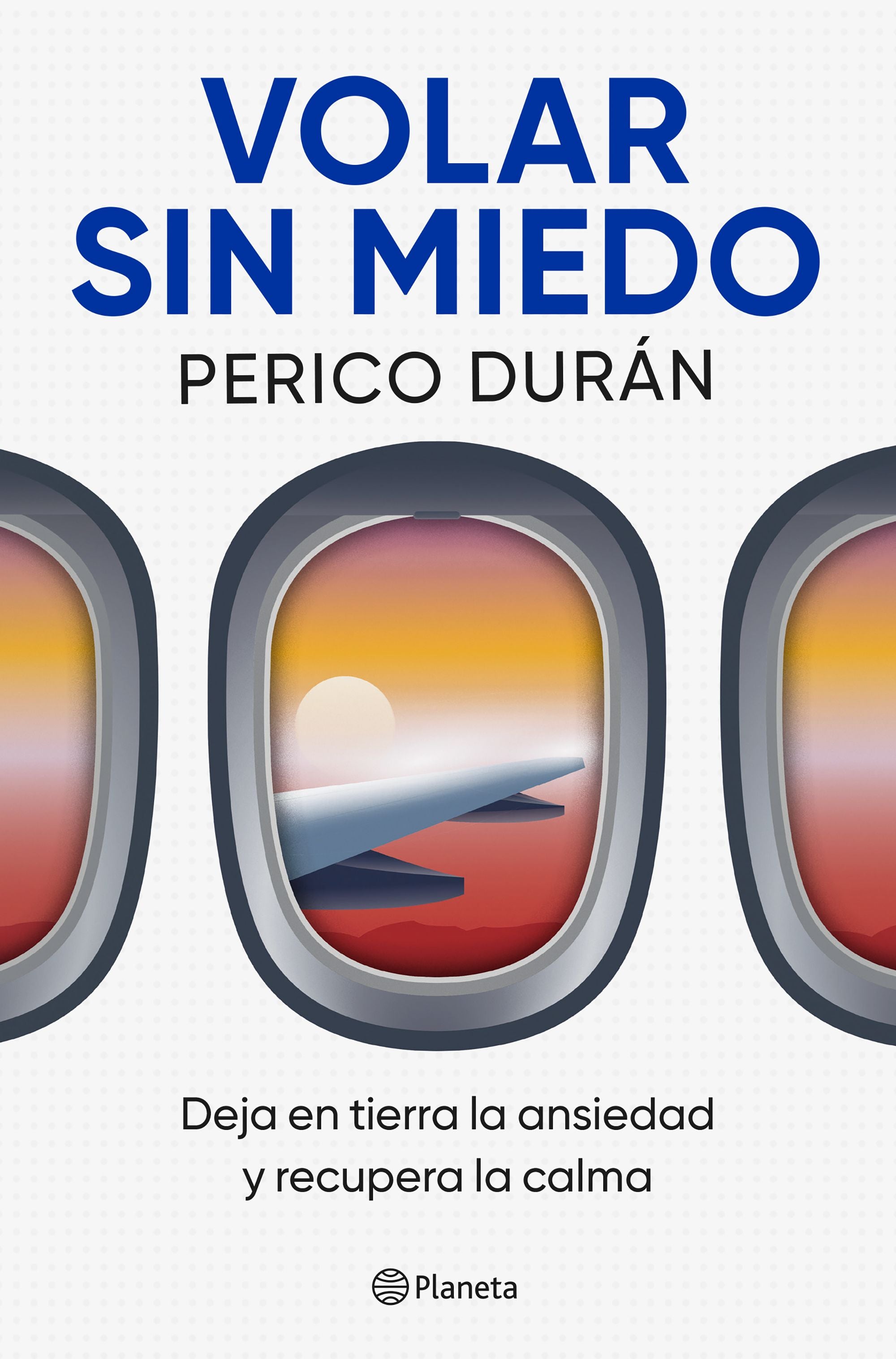 Volar sin miedo: Deja en tierra la ansiedad y recupera la calma. Perico Durán (Editorial Planeta) 9788408315063