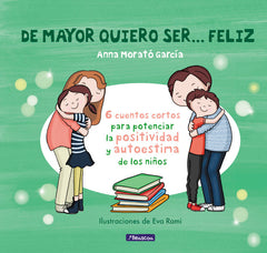 ► DE MAYOR QUIERO SER FELIZ 6 cuentos para potenciar la positividad y autoestima de los niños ANNA MORATO GARCIA / EVA RAMI