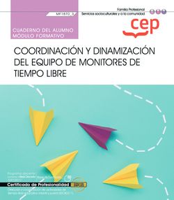 Cuaderno del alumno. Coordinación y dinamización del equipo de monitores de tiempo libre (MF1870_3). Certificados de profesionalidad. Dirección y coordinación de actividades de tiempo libre educativo infantil y juvenil (SSCB0211)