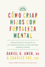 Cómo criar hijos con fortaleza mental. Daniel G. Amen (Editorial Reverté) 9788410121171