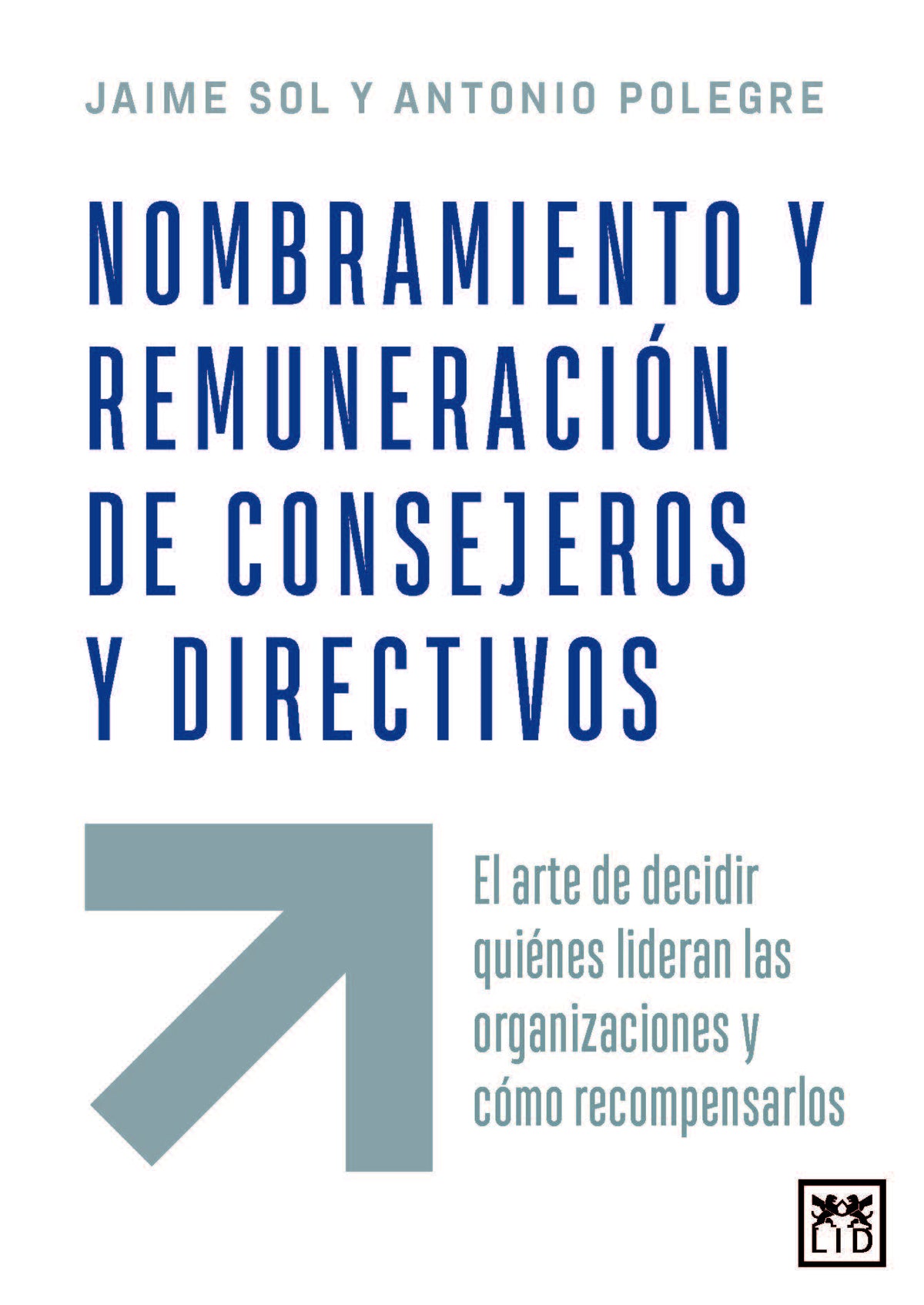 Nombramiento y remuneración de consejeros y directivos: El arte de decidir quiénes lideran las organizaciones y cómo recompensarlos (LID Editorial Empresarial, S.L.) 9788410221772