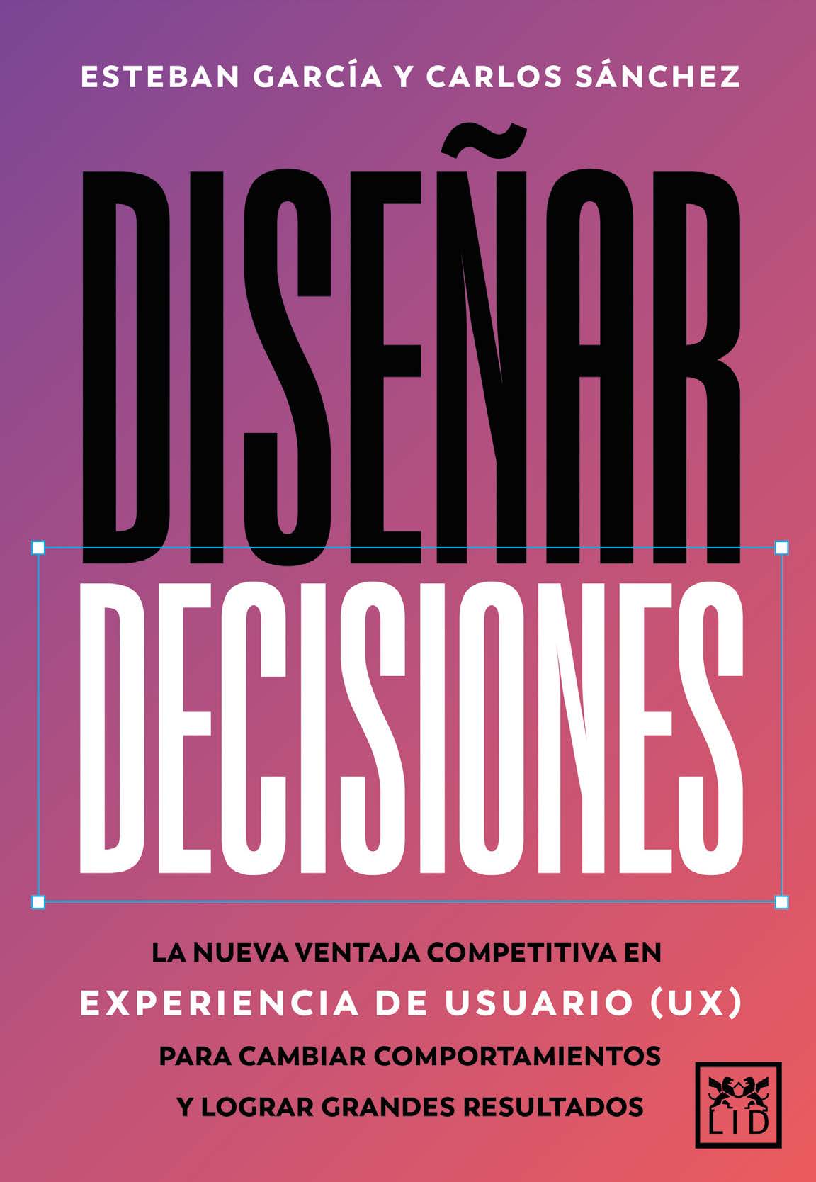 Diseñar decisiones: La nueva ventaja competitiva en experiencia de usuario (UX) para cambiar comportamientos y lograr grandes resultados (LID Editorial Empresarial, S.L.) 9788410221895