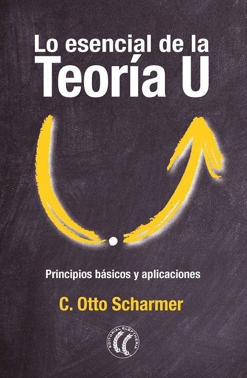 LO ESENCIAL DE LA TEORIA U | SCHARMER, C, OTTO | EDITORIAL ELEFTHERIA S L | 9788412757620