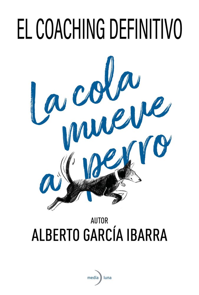 LA COLA MUEVE AL PERRO EL COACHING DEFINITIVO | GARCIA IBARRA, ALBERTO | MEDIALUNA | 9788412758412