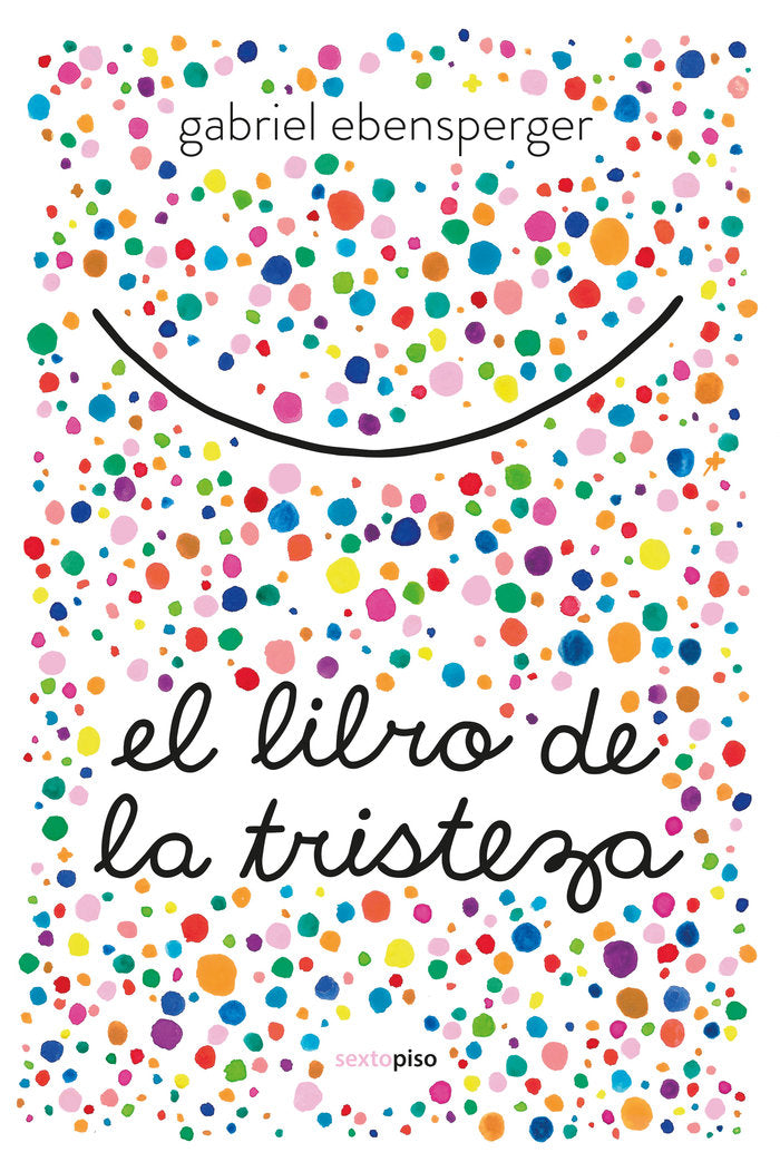 LIBRO DE LA TRISTEZA,EL | EBENSPERGER,GABRIEL | SEXTO PISO | 9788416677894