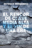 EL RENCOR DE CLASE MEDIA ALTA Y EL FIN DE UNA ERA I Hernández Jiménez, Esteban I Foca Ediciones y Distribuciones Generales S.L. I 9788416842810