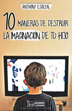 10 MANERAS DE DESTRUIR LA IMAGINACION DE TU HIJO | ESOLEN, ANTHONY | HOMOLEGENS HOMO LEGENS | 9788417407926