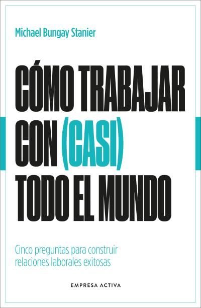 COMO TRABAJAR CON CASI TODO EL MUNDO | BUNGAY STANIER, MICHAEL | EMPRESA ACTIVA | 9788418308154 Imagen principal del producto