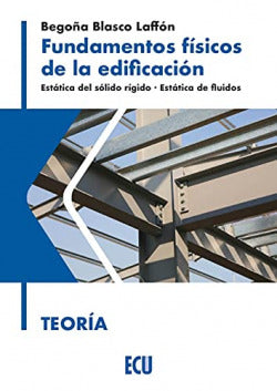 Fundamentos físicos de la edificación. Estática del sólido rígido. Estática de fluidos. Teoría. Blasco Laffon, Begoña (Editorial ECU) 9788418573156