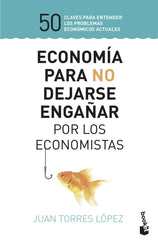 ECONOMIA PARA NO DEJARSE ENGAÑAR POR LOS ECONOMISTAS | JUAN TORRES LOPEZ | BOOKET | 9788423430147