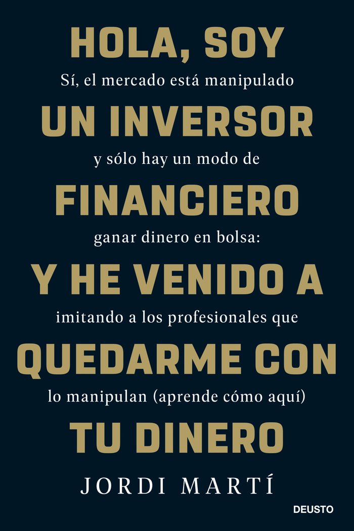 HOLA, SOY UN INVERSOR FINANCIERO Y HE VENIDO A QUEDARME CON | JORDI MARTI | EDICIONES DEUSTO | 9788423436330